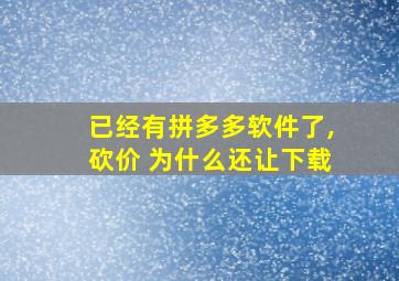 已经有拼多多软件了,砍价 为什么还让下载